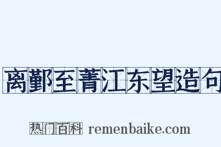 离鄞至菁江东望造句是什么意思的图片